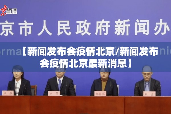 【新闻发布会疫情北京/新闻发布会疫情北京最新消息】