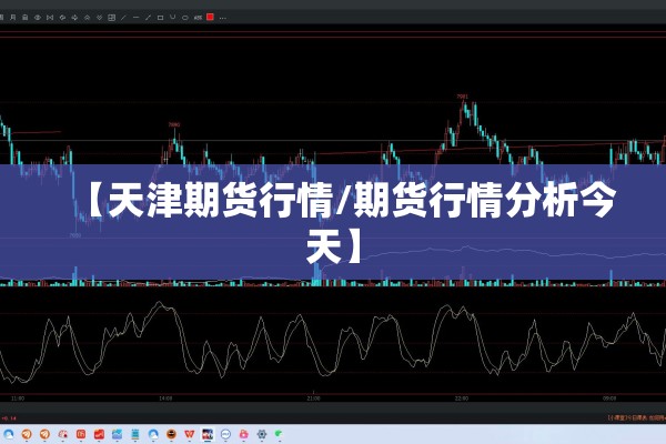 【天津期货行情/期货行情分析今天】