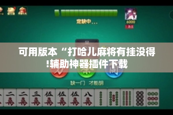 可用版本“打哈儿麻将有挂没得!辅助神器插件下载 可用版本“打哈儿麻将有挂没得!辅助神器插件下载