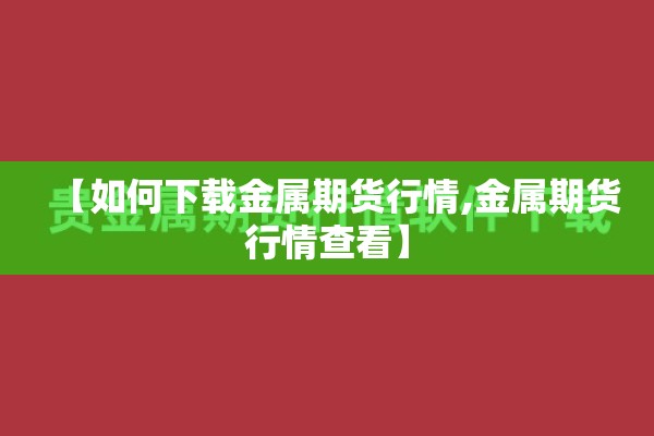 【如何下载金属期货行情,金属期货行情查看】 【如何下载金属期货行情,金属期货行情查看】