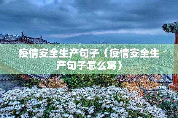 疫情安全生产句子（疫情安全生产句子怎么写）