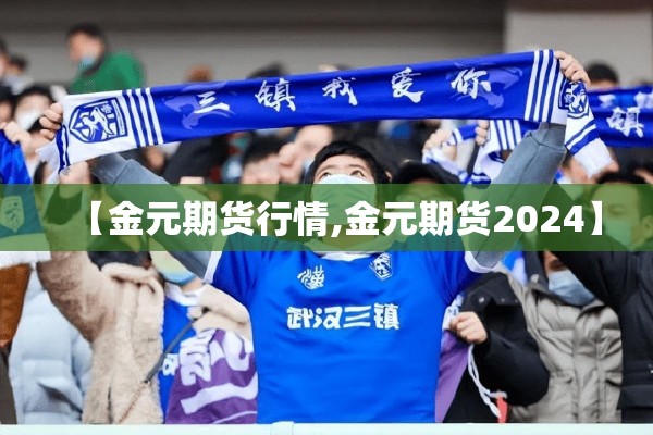 【金元期货行情,金元期货2024】
