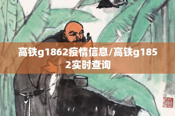 高铁g1862疫情信息/高铁g1852实时查询
