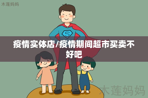 疫情实体店/疫情期间超市买卖不好吧 疫情实体店/疫情期间超市买卖不好吧