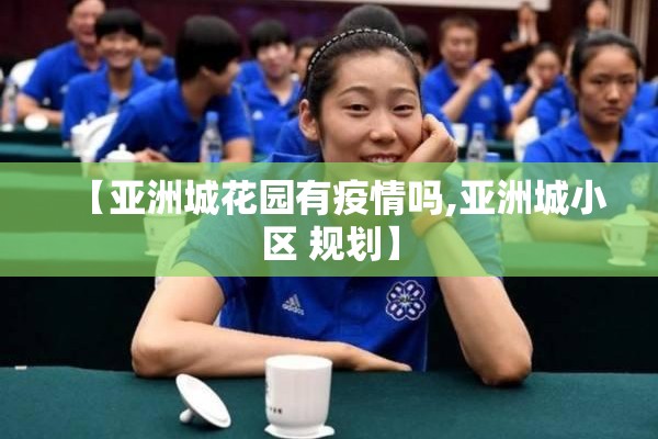 【亚洲城花园有疫情吗,亚洲城小区 规划】