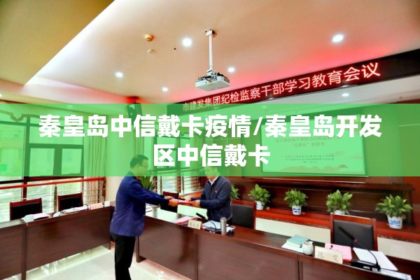 秦皇岛中信戴卡疫情/秦皇岛开发区中信戴卡