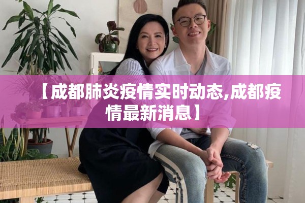 【成都肺炎疫情实时动态,成都疫情最新消息】 【成都肺炎疫情实时动态,成都疫情最新消息】