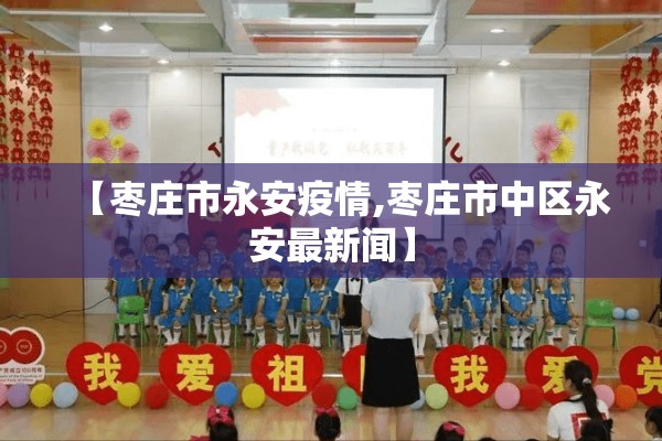 【枣庄市永安疫情,枣庄市中区永安最新闻】 【枣庄市永安疫情,枣庄市中区永安最新闻】