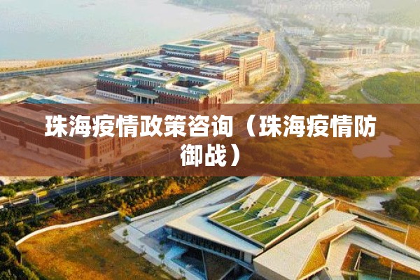 珠海疫情政策咨询(珠海疫情防御战) 珠海疫情政策咨询(珠海疫情防御战)