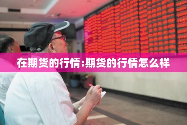 在期货的行情:期货的行情怎么样