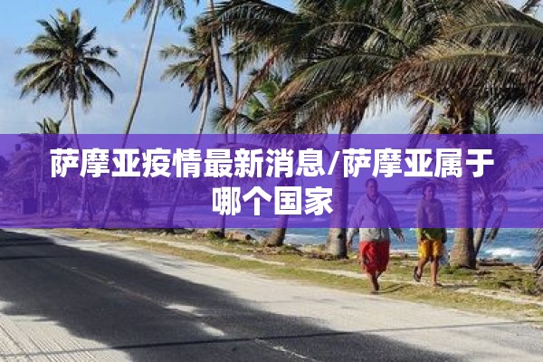 萨摩亚疫情最新消息/萨摩亚属于哪个国家