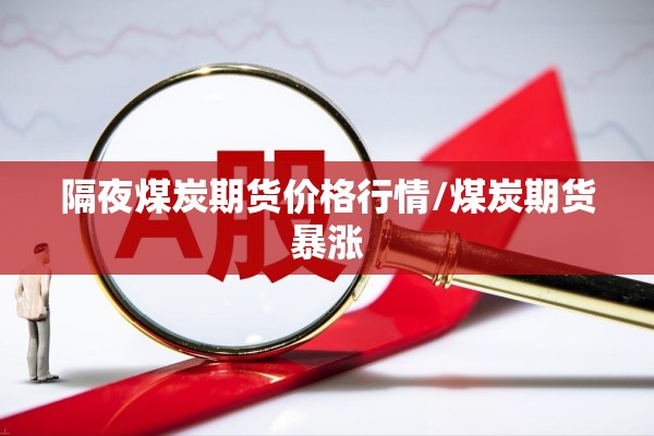 隔夜煤炭期货价格行情/煤炭期货暴涨 隔夜煤炭期货价格行情/煤炭期货暴涨