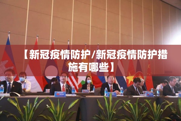 【新冠疫情防护/新冠疫情防护措施有哪些】 【新冠疫情防护/新冠疫情防护措施有哪些】