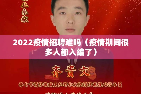 2022疫情招聘难吗（疫情期间很多人都入编了）