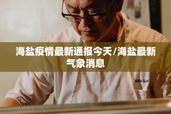 海盐疫情最新通报今天/海盐最新气象消息 海盐疫情最新通报今天/海盐最新气象消息
