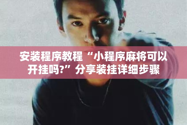 安装程序教程“小程序麻将可以开挂吗?”分享装挂详细步骤