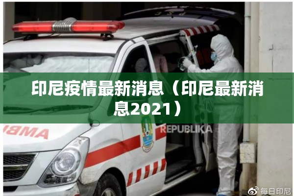印尼疫情最新消息（印尼最新消息2021）