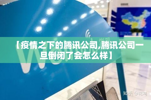 【疫情之下的腾讯公司,腾讯公司一旦倒闭了会怎么样】 【疫情之下的腾讯公司,腾讯公司一旦倒闭了会怎么样】