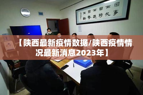 【陕西最新疫情数据/陕西疫情情况最新消息2023年】
