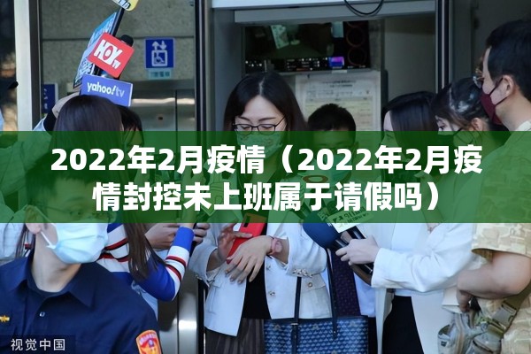 2022年2月疫情（2022年2月疫情封控未上班属于请假吗）