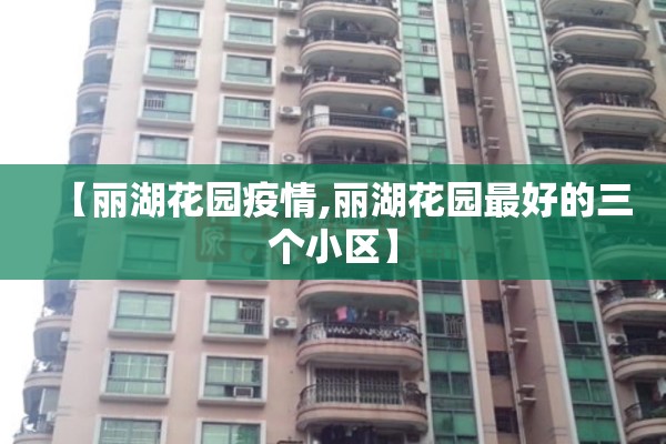 【丽湖花园疫情,丽湖花园最好的三个小区】