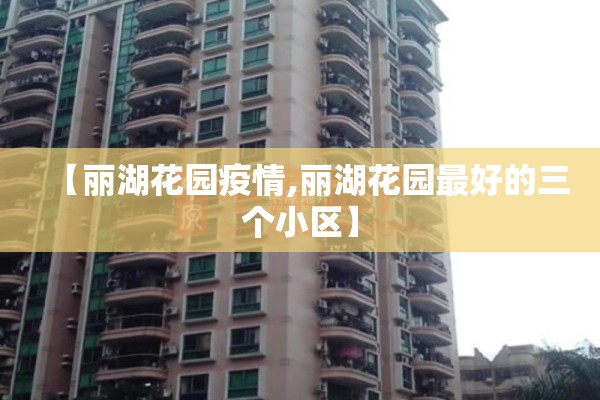 【丽湖花园疫情,丽湖花园最好的三个小区】