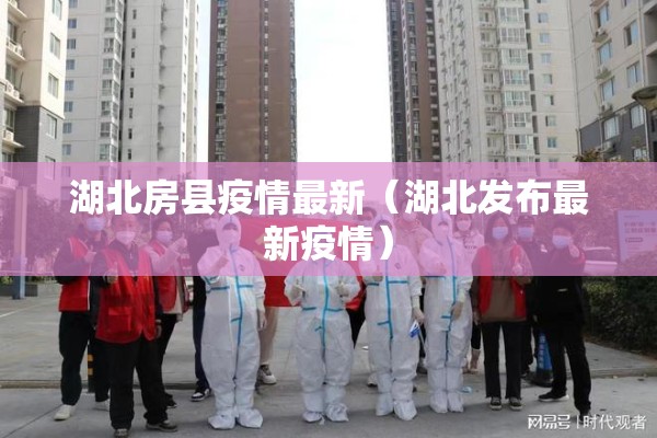 湖北房县疫情最新（湖北发布最新疫情）