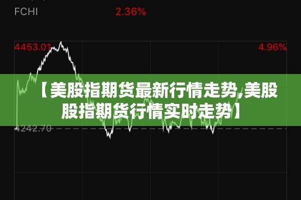 【美股指期货最新行情走势,美股股指期货行情实时走势】