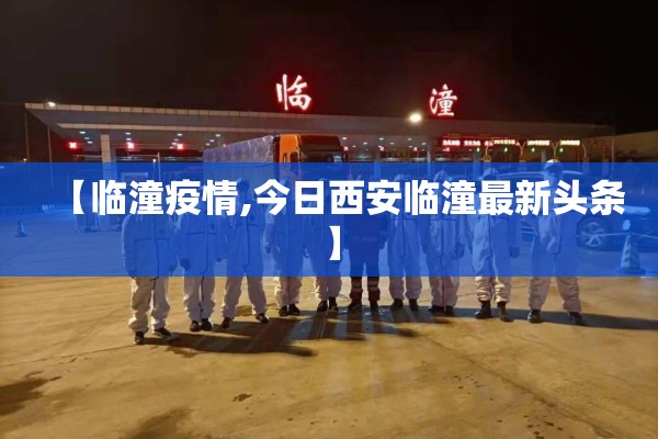 【临潼疫情,今日西安临潼最新头条】 【临潼疫情,今日西安临潼最新头条】
