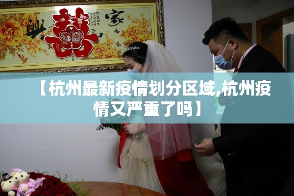 【杭州最新疫情划分区域,杭州疫情又严重了吗】
