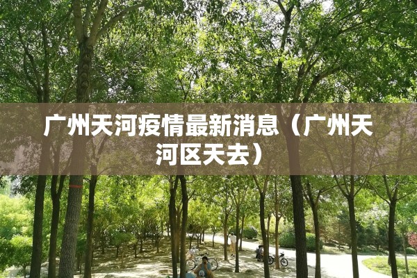 广州天河疫情最新消息(广州天河区天去) 广州天河疫情最新消息(广州天河区天去)
