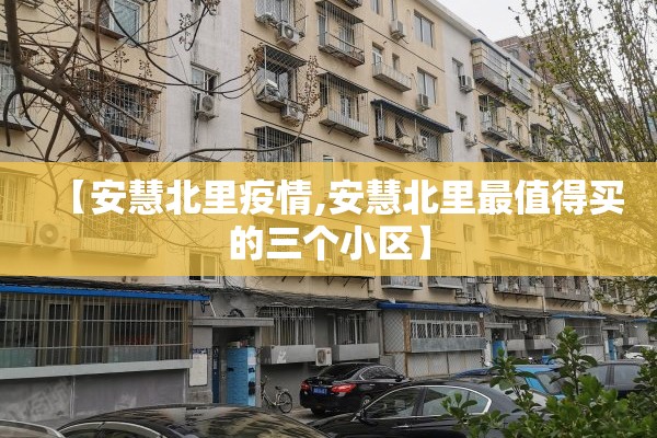 【安慧北里疫情,安慧北里最值得买的三个小区】