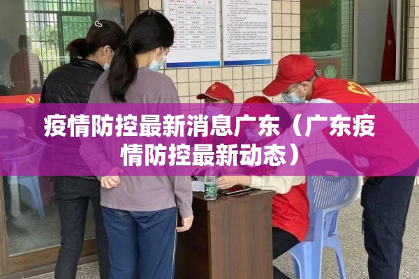 疫情防控最新消息广东（广东疫情防控最新动态）