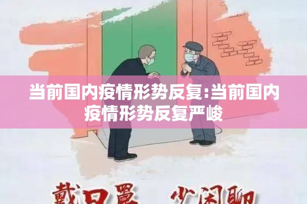 当前国内疫情形势反复:当前国内疫情形势反复严峻