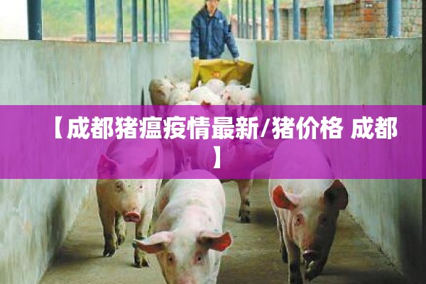 【成都猪瘟疫情最新/猪价格 成都】 【成都猪瘟疫情最新/猪价格 成都】