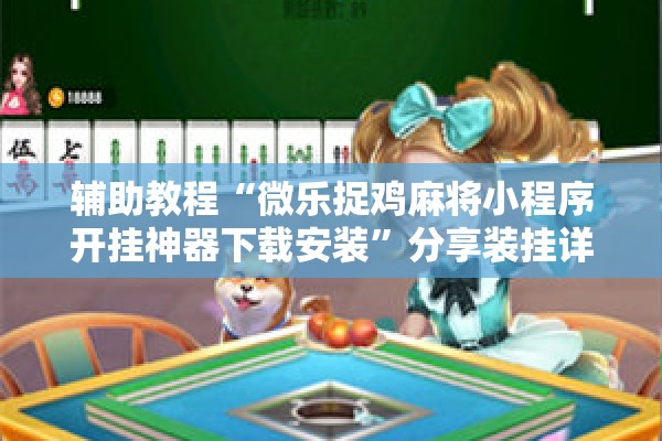 辅助教程“微乐捉鸡麻将小程序开挂神器下载安装”分享装挂详细步骤