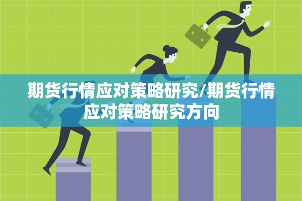 期货行情应对策略研究/期货行情应对策略研究方向 期货行情应对策略研究/期货行情应对策略研究方向