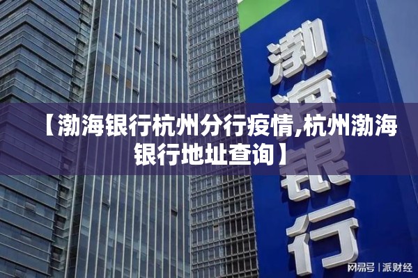 【渤海银行杭州分行疫情,杭州渤海银行地址查询】
