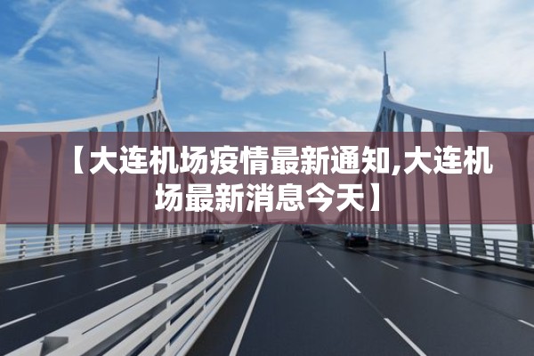 【大连机场疫情最新通知,大连机场最新消息今天】 【大连机场疫情最新通知,大连机场最新消息今天】