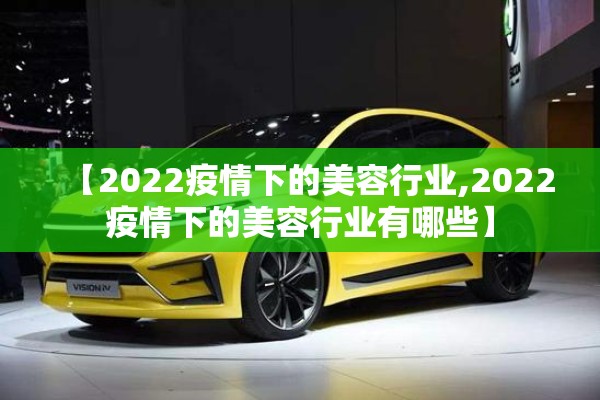 【2022疫情下的美容行业,2022疫情下的美容行业有哪些】