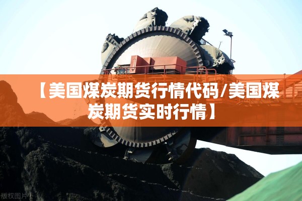 【美国煤炭期货行情代码/美国煤炭期货实时行情】 【美国煤炭期货行情代码/美国煤炭期货实时行情】