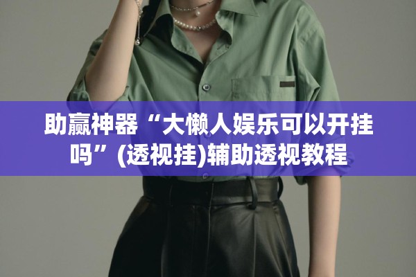助赢神器“大懒人娱乐可以开挂吗	”(透视挂)辅助透视教程