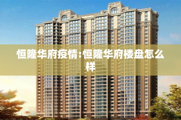 恒隆华府疫情:恒隆华府楼盘怎么样 恒隆华府疫情:恒隆华府楼盘怎么样