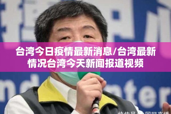 台湾今日疫情最新消息/台湾最新情况台湾今天新闻报道视频