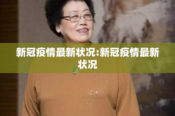 新冠疫情最新状况:新冠疫情最新状况 新冠疫情最新状况:新冠疫情最新状况