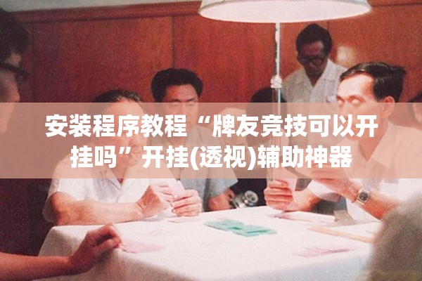 助赢神器“凑一桌游戏开挂教程”其实确实有挂