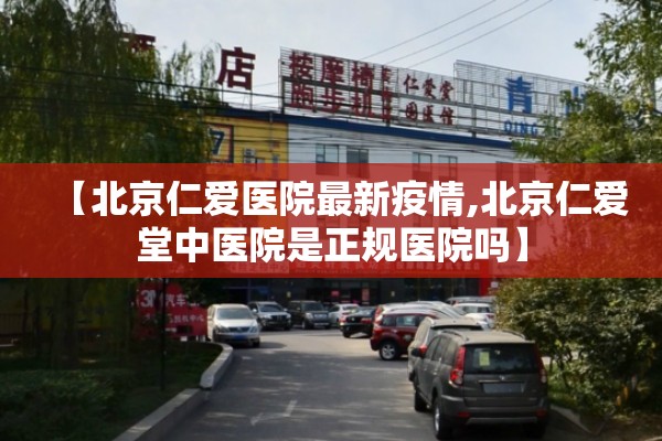 【北京仁爱医院最新疫情,北京仁爱堂中医院是正规医院吗】