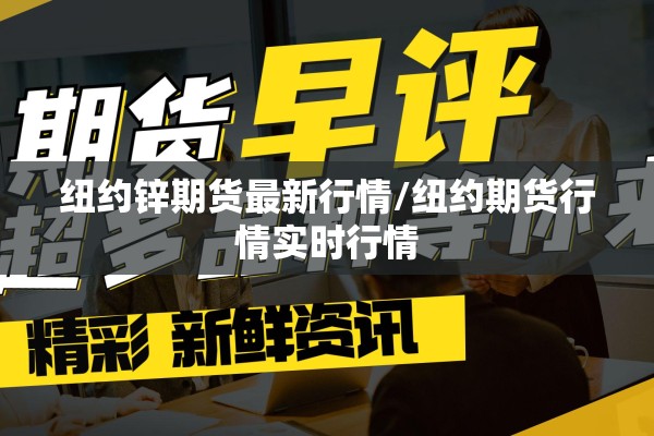 纽约锌期货最新行情/纽约期货行情实时行情