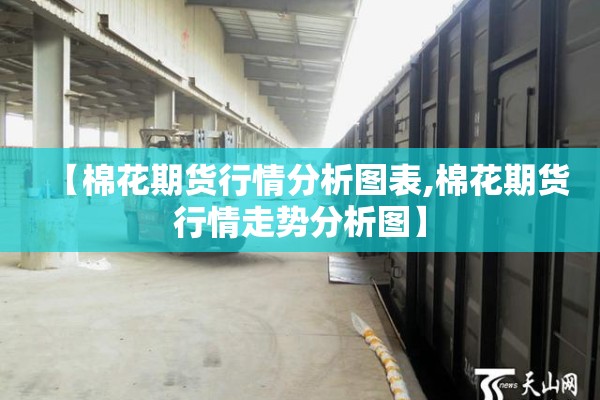 【棉花期货行情分析图表,棉花期货行情走势分析图】 【棉花期货行情分析图表,棉花期货行情走势分析图】