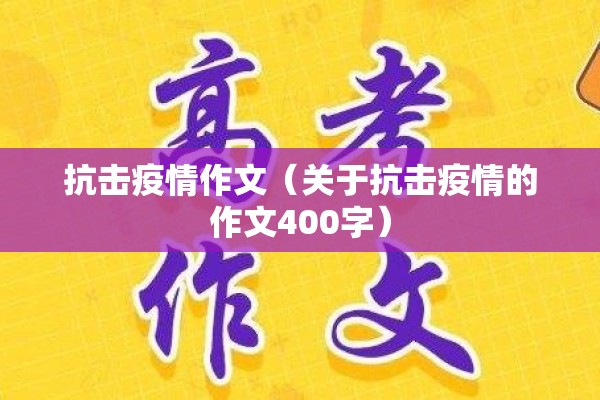 抗击疫情作文(关于抗击疫情的作文400字) 抗击疫情作文(关于抗击疫情的作文400字)